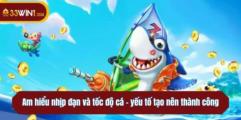 Am hiểu nhịp đạn và tốc độ cá - yếu tố tạo nên thành công