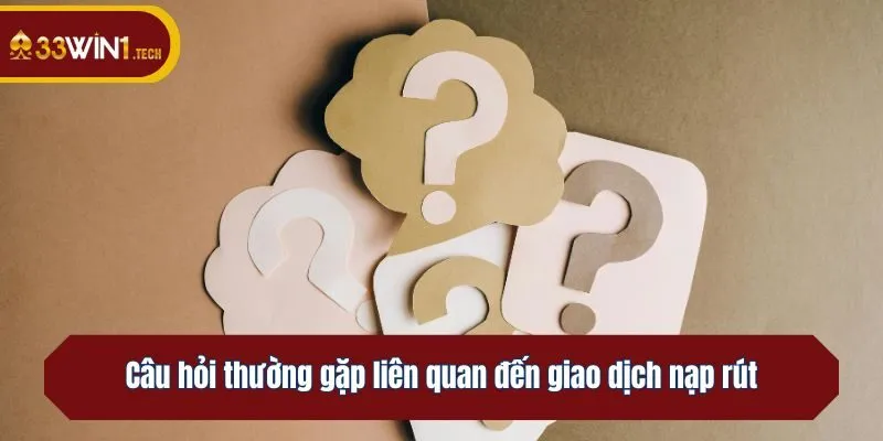 Câu hỏi thường gặp liên quan đến giao dịch nạp rút