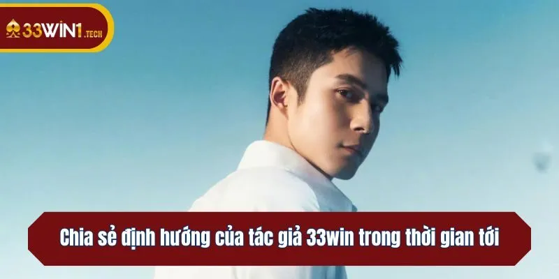 Chia sẻ định hướng của tác giả 33win trong thời gian tới