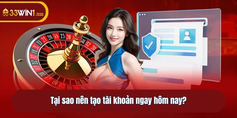 Tại sao nên tạo tài khoản ngay hôm nay?