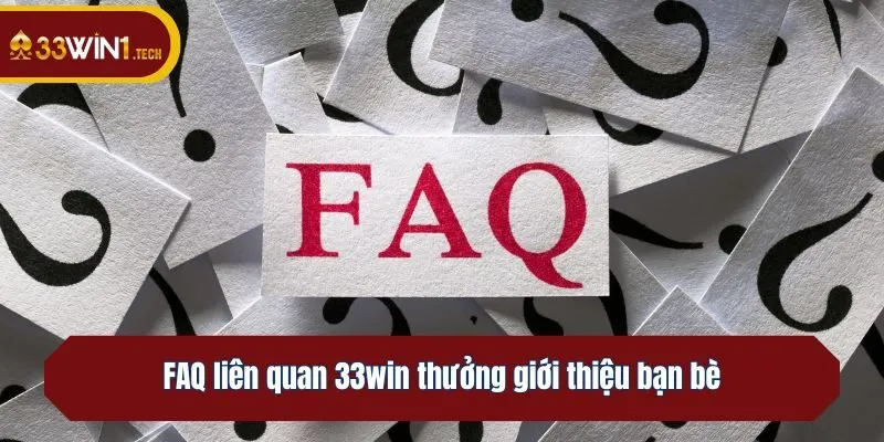 FAQ liên quan 33win thưởng giới thiệu bạn bè