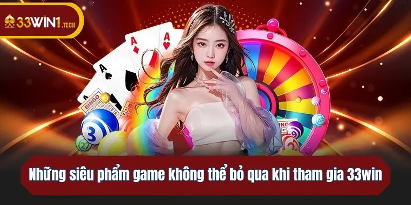 Những siêu phẩm game không thể bỏ qua khi tham gia 33win