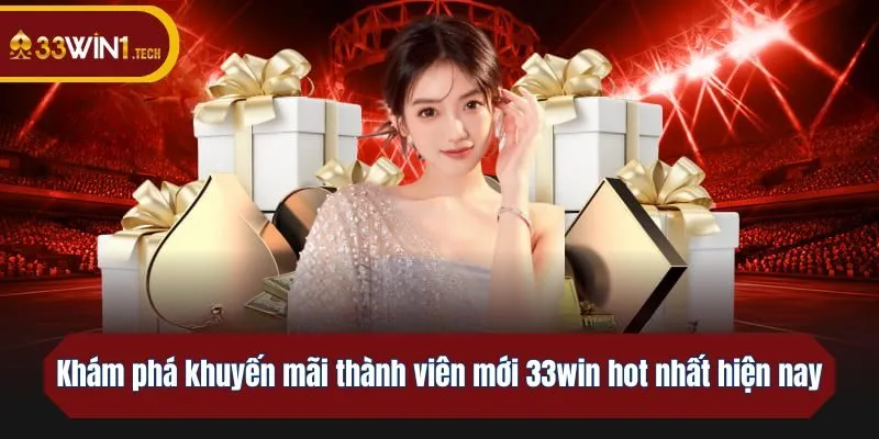 Khám phá khuyến mãi thành viên mới 33win hot nhất hiện nay