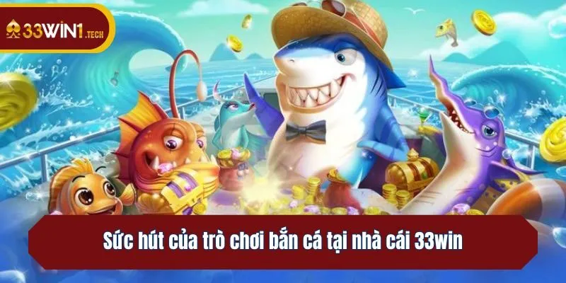 Sức hút của trò chơi bắn cá tại nhà cái 33win