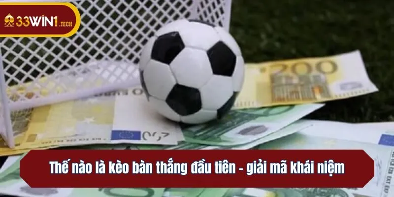 Thế nào là kèo bàn thắng đầu tiên - giải mã khái niệm