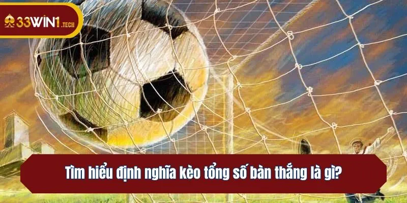 Tìm hiểu định nghĩa kèo tổng số bàn thắng là gì?
