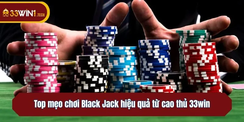 Top mẹo chơi Black Jack hiệu quả từ cao thủ 33win