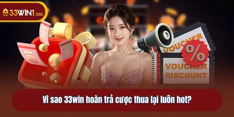 Vì sao 33win hoàn trả cược thua lại luôn hot?